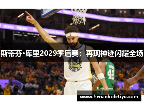 斯蒂芬·库里2029季后赛：再现神迹闪耀全场