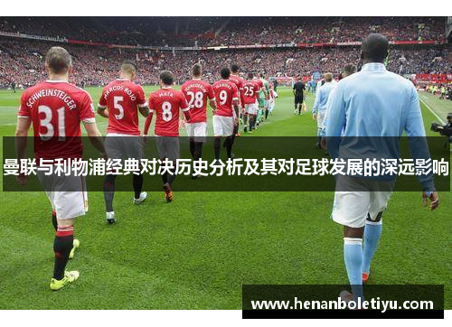 曼联与利物浦经典对决历史分析及其对足球发展的深远影响