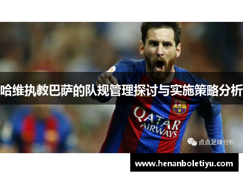 哈维执教巴萨的队规管理探讨与实施策略分析