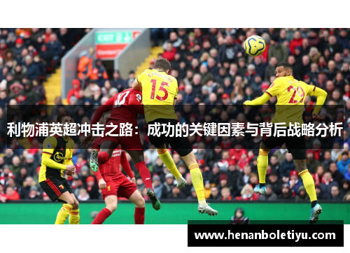 利物浦英超冲击之路：成功的关键因素与背后战略分析