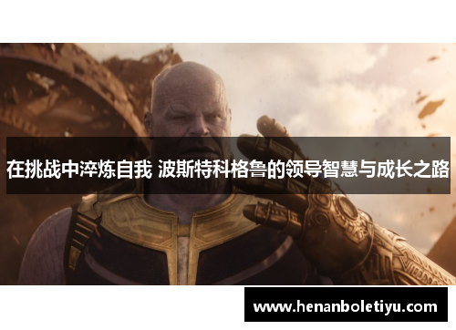 在挑战中淬炼自我 波斯特科格鲁的领导智慧与成长之路