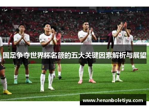 国足争夺世界杯名额的五大关键因素解析与展望