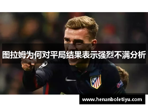 图拉姆为何对平局结果表示强烈不满分析