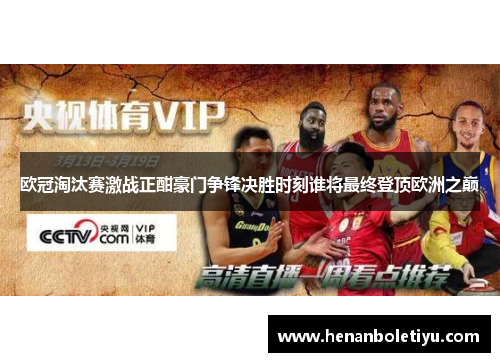 欧冠淘汰赛激战正酣豪门争锋决胜时刻谁将最终登顶欧洲之巅