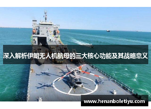 深入解析伊朗无人机航母的三大核心功能及其战略意义