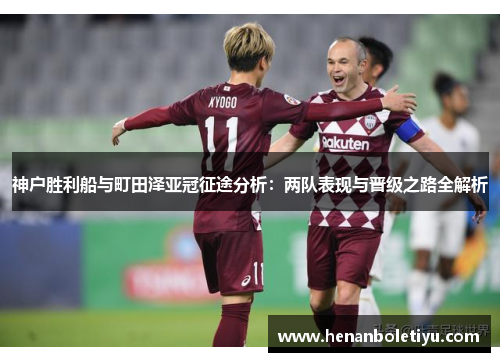 神户胜利船与町田泽亚冠征途分析：两队表现与晋级之路全解析