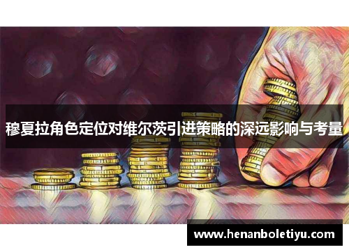 穆夏拉角色定位对维尔茨引进策略的深远影响与考量