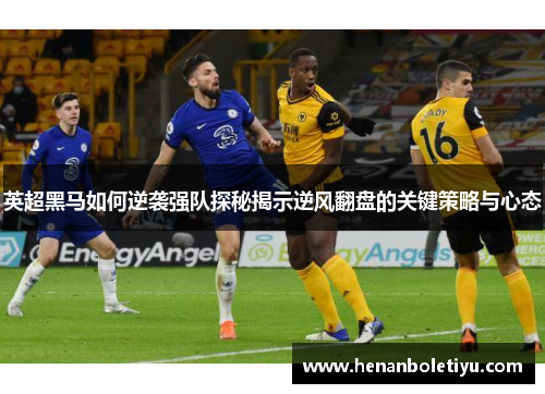 英超黑马如何逆袭强队探秘揭示逆风翻盘的关键策略与心态 英超黑马如何逆袭强队探秘揭示逆风翻盘的关键策略与心态