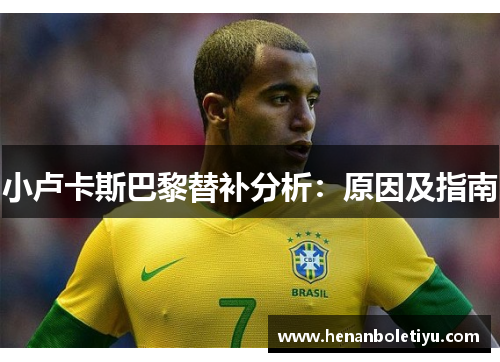 小卢卡斯巴黎替补分析:原因及指南 小卢卡斯巴黎替补分析:原因及指南