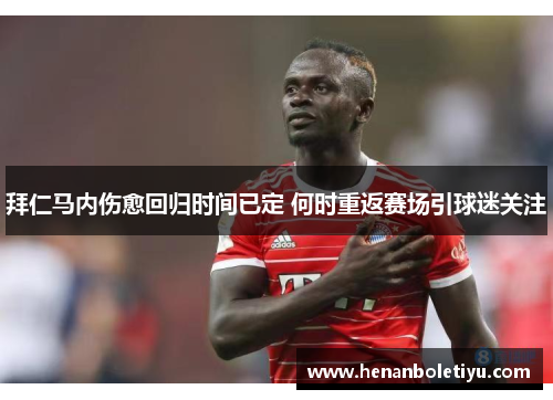 拜仁马内伤愈回归时间已定 何时重返赛场引球迷关注